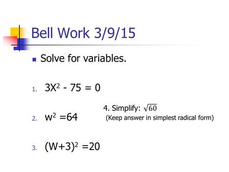 Bell Work 3/9/15 Solve for variables. 1. 3X 2 - 75 = 0 2. w 2 =64 3. (W+3) 2 =20.
