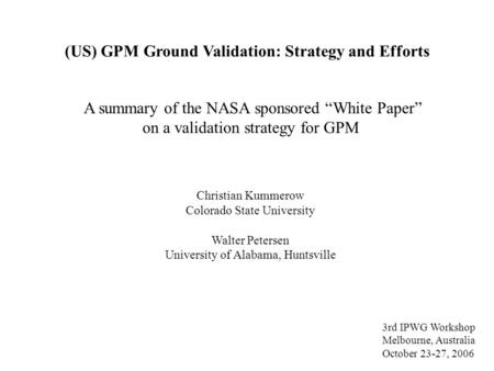 (US) GPM Ground Validation: Strategy and Efforts Christian Kummerow Colorado State University Walter Petersen University of Alabama, Huntsville A summary.