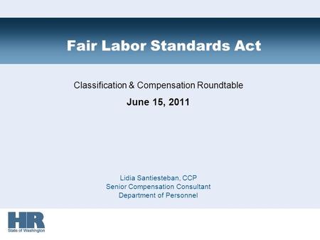 Classification & Compensation Roundtable June 15, 2011 Lidia Santiesteban, CCP Senior Compensation Consultant Department of Personnel Fair Labor Standards.
