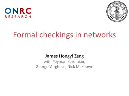 Formal checkings in networks James Hongyi Zeng with Peyman Kazemian, George Varghese, Nick McKeown.