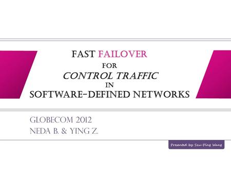 Fast Failover for Control Traffic in Software-defined Networks Globecom 2012 Neda B. & Ying Z. Presented by: Szu-Ping Wang.