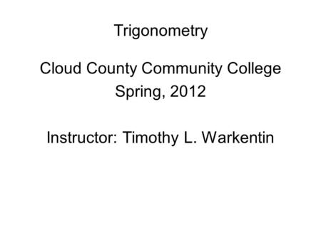 Trigonometry Cloud County Community College Spring, 2012 Instructor: Timothy L. Warkentin.