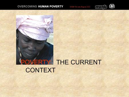 POVERTY: THE CURRENT CONTEXT OVERCOMING HUMAN POVERTY UNDP Poverty Report 2000.