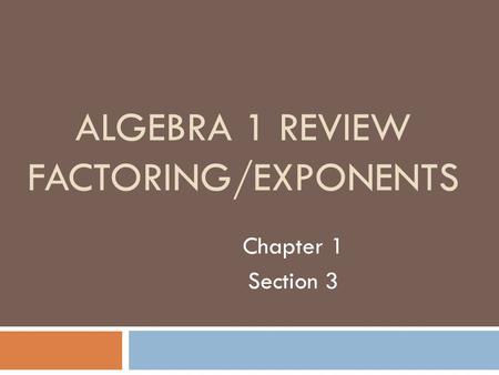 ALGEBRA 1 REVIEW FACTORING/EXPONENTS Chapter 1 Section 3.