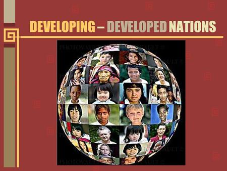 DEVELOPING – DEVELOPED NATIONS. More than 150 countries in Asia, Africa, the Middle East, and Latin America are classified as developing nations.