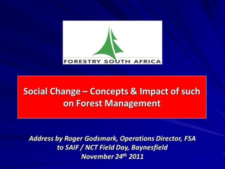 Social Change – Concepts & Impact of such on Forest Management Address by Roger Godsmark, Operations Director, FSA to SAIF / NCT Field Day, Baynesfield.
