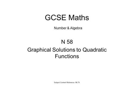 N 58 Graphical Solutions to Quadratic Functions Subject Content Reference: N6.7h GCSE Maths Number & Algebra.