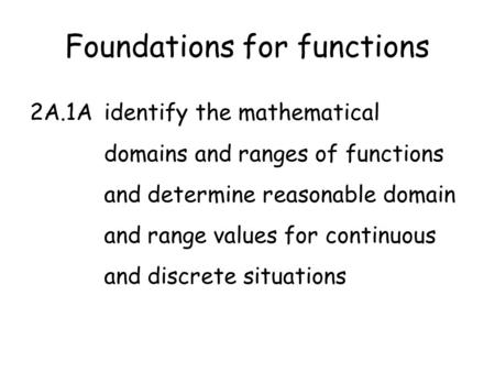 Foundations for functions 2A.1Aidentify the mathematical domains and ranges of functions and determine reasonable domain and range values for continuous.