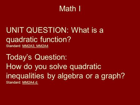 Math I UNIT QUESTION: What is a quadratic function? Standard: MM2A3, MM2A4 Today’s Question: How do you solve quadratic inequalities by algebra or a graph?