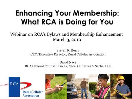 Enhancing Your Membership: What RCA is Doing for You Steven K. Berry CEO/Executive Director, Rural Cellular Association David Nace RCA General Counsel;