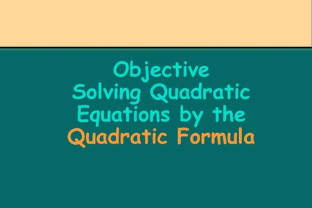 Objective Solving Quadratic Equations by the Quadratic Formula.