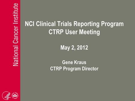 NCI Clinical Trials Reporting Program CTRP User Meeting May 2, 2012 Gene Kraus CTRP Program Director.