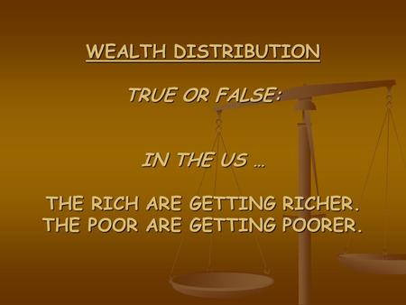 WEALTH DISTRIBUTION TRUE OR FALSE: IN THE US … THE RICH ARE GETTING RICHER. THE POOR ARE GETTING POORER.