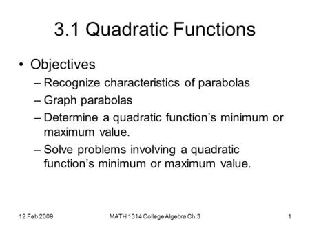 12 Feb 2009MATH 1314 College Algebra Ch.31 3.1 Quadratic Functions Objectives –Recognize characteristics of parabolas –Graph parabolas –Determine a quadratic.