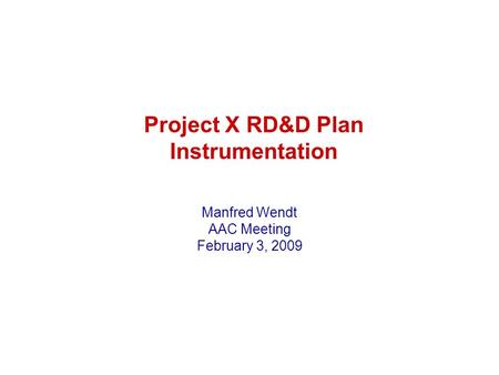 Project X RD&D Plan Instrumentation Manfred Wendt AAC Meeting February 3, 2009.