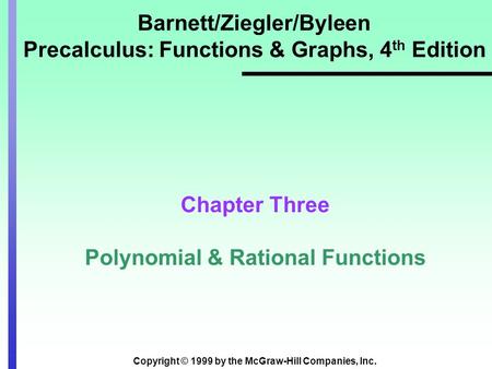 Copyright © 1999 by the McGraw-Hill Companies, Inc. Barnett/Ziegler/Byleen Precalculus: Functions & Graphs, 4 th Edition Chapter Three Polynomial & Rational.