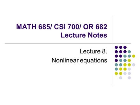 MATH 685/ CSI 700/ OR 682 Lecture Notes Lecture 8. Nonlinear equations.