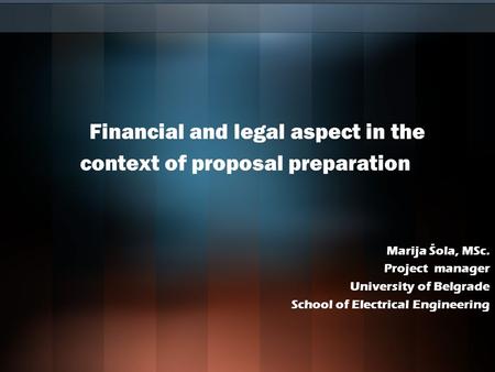 Financial and legal aspect in the context of proposal preparation Marija Šola, MSc. Project manager University of Belgrade School of Electrical Engineering.