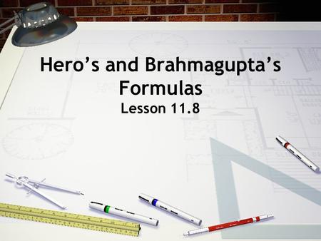Hero’s and Brahmagupta’s Formulas Lesson 11.8. Hero of Alexandria He was an ancient Greek mathematician and engineer who was born in 10 AD. He invented.