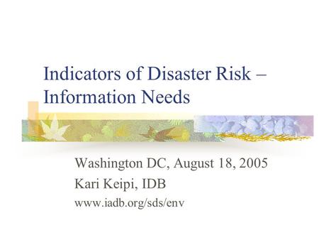 Indicators of Disaster Risk – Information Needs Washington DC, August 18, 2005 Kari Keipi, IDB www.iadb.org/sds/env.