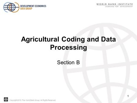 Copyright 2010, The World Bank Group. All Rights Reserved. Agricultural Coding and Data Processing Section B 1.