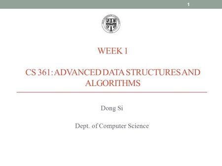 WEEK 1 CS 361: ADVANCED DATA STRUCTURES AND ALGORITHMS Dong Si Dept. of Computer Science 1.