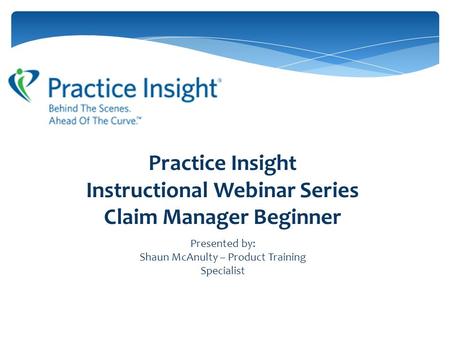 Practice Insight Instructional Webinar Series Claim Manager Beginner Presented by: Shaun McAnulty – Product Training Specialist.