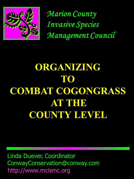 Marion County Invasive Species Management Council Linda Duever, Coordinator  ORGANIZING TO COMBAT COGONGRASS.