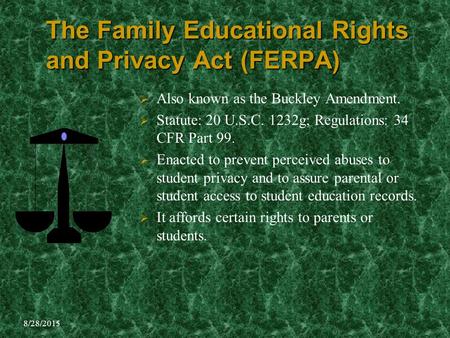 8/28/2015 The Family Educational Rights and Privacy Act (FERPA)  Also known as the Buckley Amendment.  Statute: 20 U.S.C. 1232g; Regulations: 34 CFR.