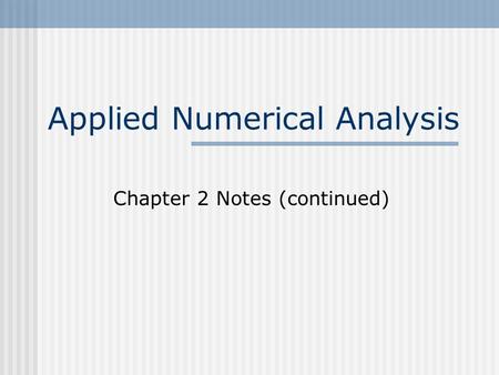 Applied Numerical Analysis Chapter 2 Notes (continued)