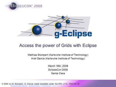 © 2008 by M. Stümpert, A. Garcia; made available under the EPL v1.0 | 2007-03-18 Access the power of Grids with Eclipse Mathias Stümpert (Karlsruhe Institute.