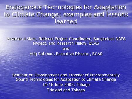 Endogenous Technologies for Adaptation to Climate Change: examples and lessons learned Mozaharul Alam, National Project Coordinator, Bangladesh NAPA Project,
