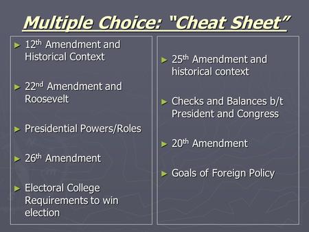 Multiple Choice: “Cheat Sheet” ► 12 th Amendment and Historical Context ► 22 nd Amendment and Roosevelt ► Presidential Powers/Roles ► 26 th Amendment ►