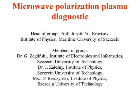 Microwave polarization plasma diagnostic Head of group: Prof. dr hab. Yu. Kravtsov, Institute of Physics, Maritime University of Szczecin Members of group: