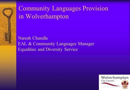 Community Languages Provision in Wolverhampton Naresh Chandla EAL & Community Languages Manager Equalities and Diversity Service.