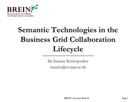 Semantic Technologies in the Business Grid Collaboration Lifecycle Dr Ioannis Kotsiopoulos Page 1BREIN - Semantic Week 09.