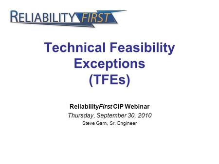 Technical Feasibility Exceptions (TFEs) ReliabilityFirst CIP Webinar Thursday, September 30, 2010 Steve Garn, Sr. Engineer.