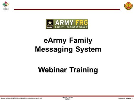 Beginner Session #1 UNCLASSIFIED Shaunya Murrill/IMCOM, 1 of 24 eArmy Family Messaging System Webinar Training Webinar Training.