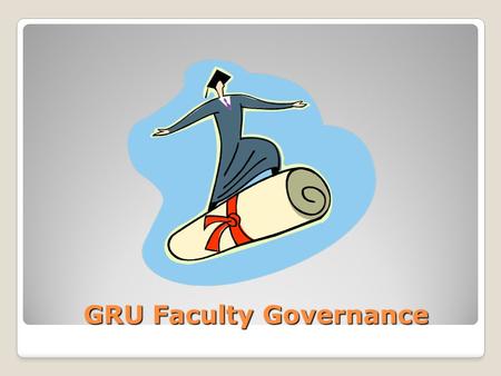 GRU Faculty Governance GRU Faculty Governance. Terminology General Faculty: all individuals holding full- time, ranked faculty appointments at GRU University.
