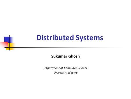Distributed Systems Sukumar Ghosh Department of Computer Science University of Iowa.