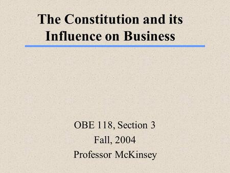 The Constitution and its Influence on Business OBE 118, Section 3 Fall, 2004 Professor McKinsey.