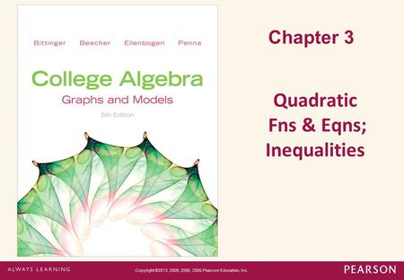 Chapter 3 Quadratic Fns & Eqns; Inequalities Copyright ©2013, 2009, 2006, 2005 Pearson Education, Inc.