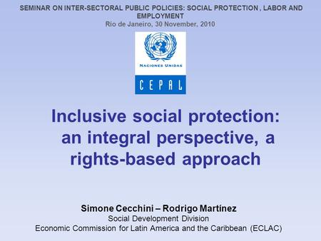 Inclusive social protection: an integral perspective, a rights-based approach Simone Cecchini – Rodrigo Martínez Social Development Division Economic Commission.