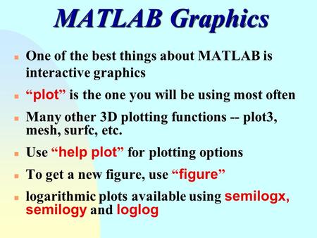 MATLAB Graphics One of the best things about MATLAB is interactive graphics “plot” is the one you will be using most often Many other 3D plotting functions.