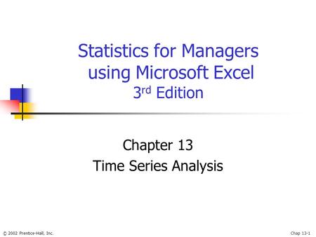 © 2002 Prentice-Hall, Inc.Chap 13-1 Statistics for Managers using Microsoft Excel 3 rd Edition Chapter 13 Time Series Analysis.