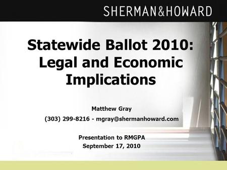 Statewide Ballot 2010: Legal and Economic Implications Matthew Gray (303) 299-8216 - Presentation to RMGPA September 17, 2010.