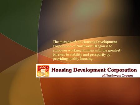 The mission of the Housing Development Corporation of Northwest Oregon is to empower working families with the greatest barriers to stability and prosperity.