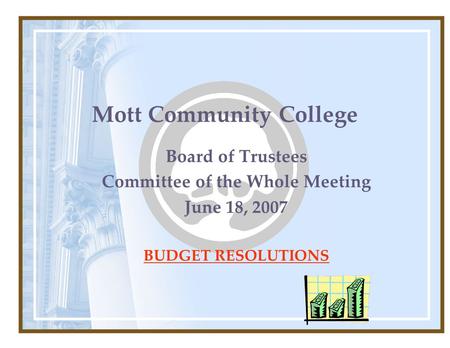 Mott Community College Board of Trustees Committee of the Whole Meeting June 18, 2007 BUDGET RESOLUTIONS.