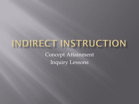Concept Attainment Inquiry Lessons.  Is used to teach concepts, patterns and abstractions  Brings together the ideas of inquiry, discovery and problem-solving.