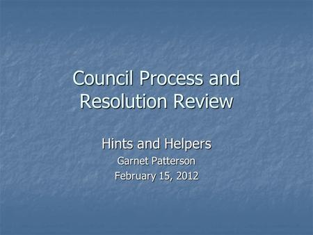 Council Process and Resolution Review Hints and Helpers Garnet Patterson February 15, 2012.